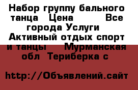 Набор группу бального танца › Цена ­ 200 - Все города Услуги » Активный отдых,спорт и танцы   . Мурманская обл.,Териберка с.